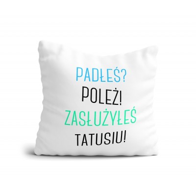 Poduszka Padłeś? Poleż! Zasłużyłeś Tatusiu!